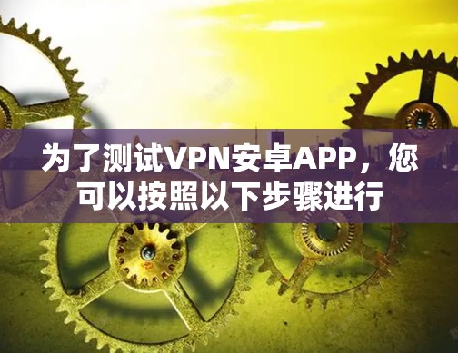 为了测试VPN安卓APP,您可以按照以下步骤进行