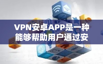 VPN安卓APP是一种能够帮助用户通过安卓设备连接VPN服务器的应用程序,常用于保护隐私、匿名浏览或访问受限的资源。以下是一些常见的VPN安卓APP及其使用方法