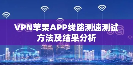 VPN苹果APP线路测速测试方法及结果分析