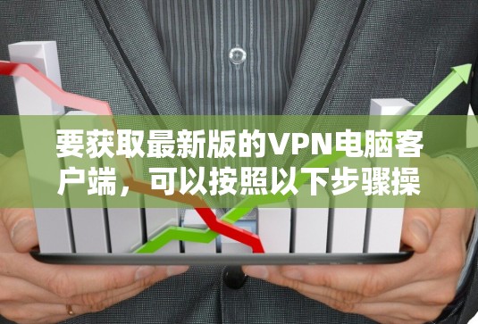 要获取最新版的VPN电脑客户端,可以按照以下步骤操作