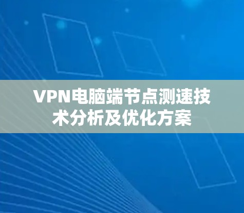 VPN电脑端节点测速技术分析及优化方案