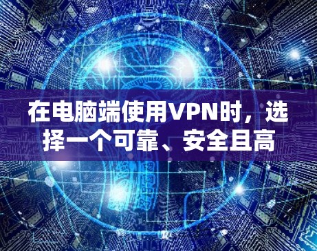 在电脑端使用VPN时,选择一个可靠、安全且高效的VPN服务是非常重要的。以下是一些综合考虑的VPN电脑端排行榜,基于速度、安全性、隐私保护和用户体验等因素