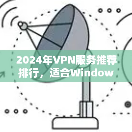 2024年VPN服务推荐排行,适合Windows用户的最佳选择