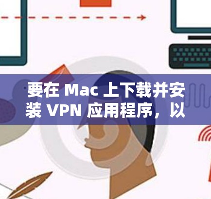 要在 Mac 上下载并安装 VPN 应用程序,以下是一些常用的 VPN 服务及其下载步骤