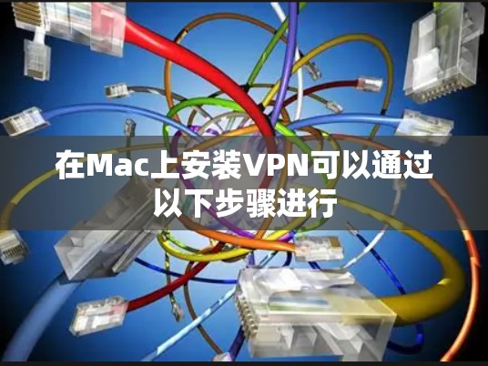 在Mac上安装VPN可以通过以下步骤进行