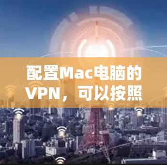 配置Mac电脑的VPN，可以按照以下步骤进行