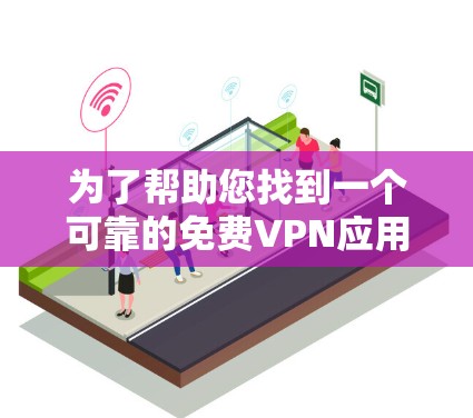 为了帮助您找到一个可靠的免费VPN应用程序,以下是分步骤的解决方案