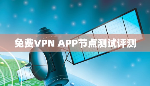 免费VPN APP节点测试评测 免费VPN APP节点测试评测