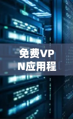 免费VPN应用程序线路测速与性能分析