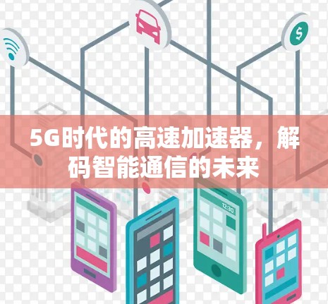 5G时代的高速加速器，解码智能通信的未来