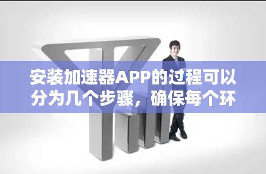 安装加速器APP的过程可以分为几个步骤,确保每个环节都顺利进行。以下是详细的步骤指南