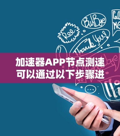 加速器APP节点测速可以通过以下步骤进行