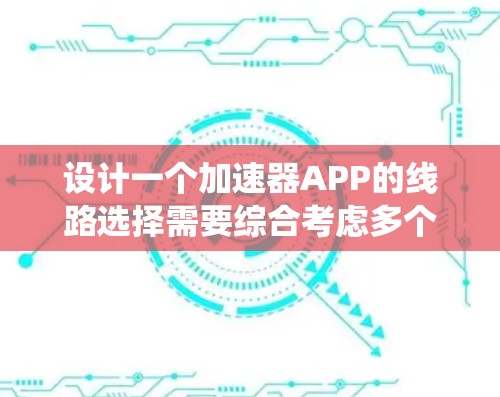 设计一个加速器APP的线路选择需要综合考虑多个关键因素，确保APP能够高效、安全地与加速器系统通信，并为用户提供友好且功能丰富的界面。以下是详细的设计思路
