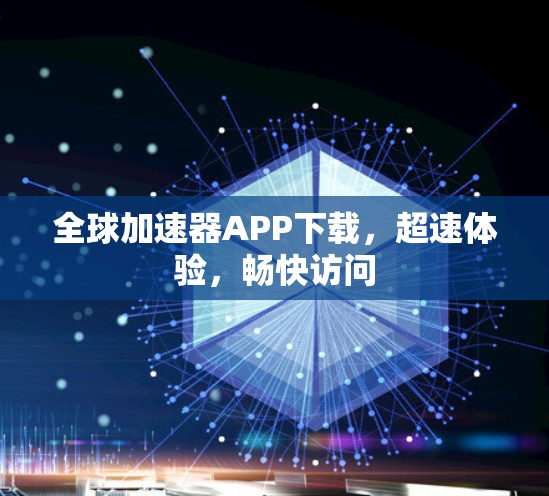 全球加速器APP下载，超速体验，畅快访问