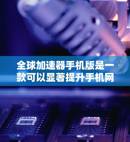 全球加速器手机版是一款可以显著提升手机网络体验的应用程序。它通过智能地将数据存储在全球服务器上，并通过最优路线传输到手机，从而减少延迟和提高数据传输速度。以下是关于全球加速器手机版的详细介绍