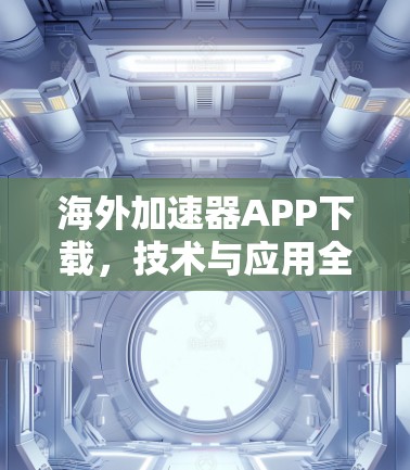 海外加速器APP下载，技术与应用全解析