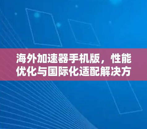 海外加速器手机版，性能优化与国际化适配解决方案