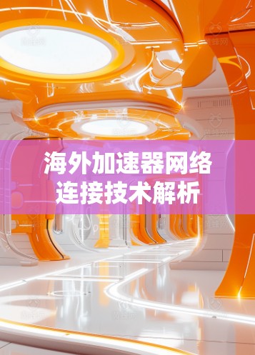 海外加速器网络连接技术解析