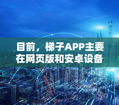目前,梯子APP主要在网页版和安卓设备上使用,苹果版可能并不存在,或者已经被移除。以下是一些可能的相关信息和建议