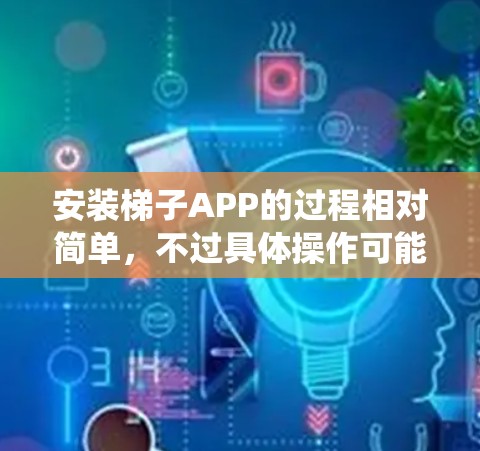 安装梯子APP的过程相对简单,不过具体操作可能会因操作系统和设备而有所不同。以下是通用的安装步骤,假设你要在手机上安装梯子APP
