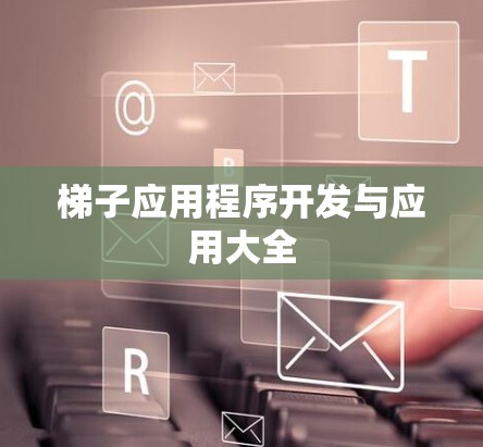 梯子应用程序开发与应用大全