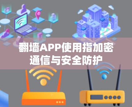 翻墙APP使用指加密通信与安全防护