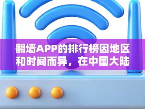 翻墙APP的排行榜因地区和时间而异,在中国大陆,网络管理严格,翻墙APP通常是非法的。以下是一些常见的翻墙方法和工具,但请注意,这些信息仅供参考,使用前应谨慎考虑法律和道德问题