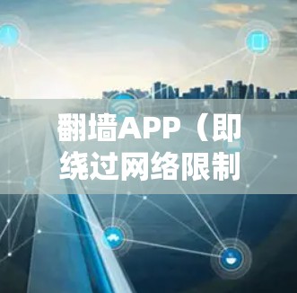 翻墙APP(即绕过网络限制的应用)有很多种,以下是一些常见的翻墙APP合集,供你参考 翻墙APP(即绕过网络限制的应用)有很多种,以下是一些常见的翻墙APP合集,供你参考