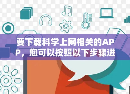 要下载科学上网相关的APP,您可以按照以下步骤进行