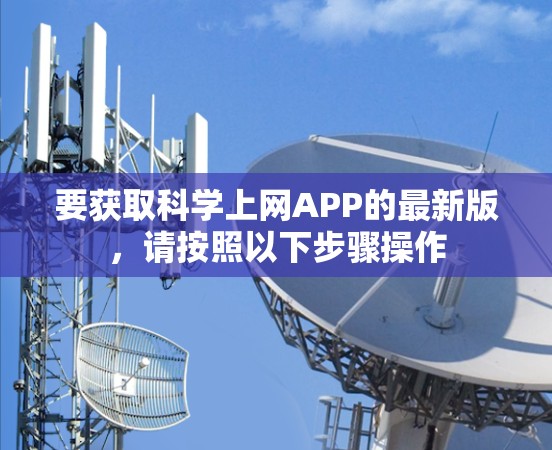 要获取科学上网APP的最新版,请按照以下步骤操作