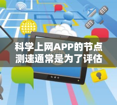 科学上网APP的节点测速通常是为了评估网络性能,确保数据传输速度和延迟符合预期。以下是一些常用的方法和工具,帮助你测量和分析科学上网APP的节点速度 科学上网APP的节点测速通常是为了评估网络性能,确保数据传输速度和延迟符合预期。以下是一些常用的方法和工具,帮助你测量和分析科学上网APP的节点速度