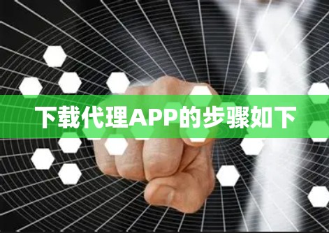 下载代理APP的步骤如下 下载代理APP的步骤如下