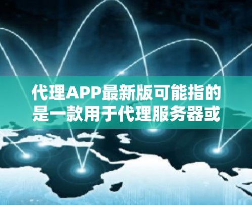 代理APP最新版可能指的是一款用于代理服务器或网络流量的应用程序。如果你是在寻找一款代理应用程序,以下是一些常见的代理工具及其最新版本