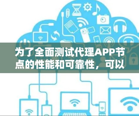 为了全面测试代理APP节点的性能和可靠性,可以按照以下步骤进行