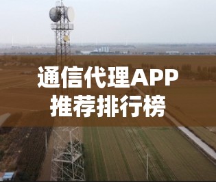 通信代理APP推荐排行榜