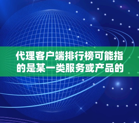 代理客户端排行榜可能指的是某一类服务或产品的代理平台或客户端工具的排名榜单。具体内容可能取决于行业或用途,但以下是一些常见的因素和可能的排名标准,供您参考