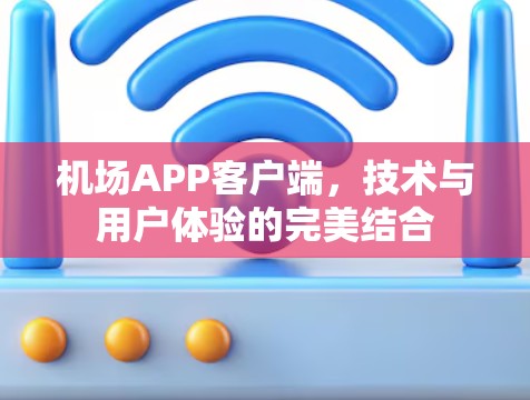 机场APP客户端,技术与用户体验的完美结合