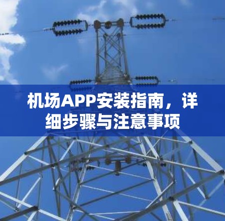 机场APP安装指南,详细步骤与注意事项