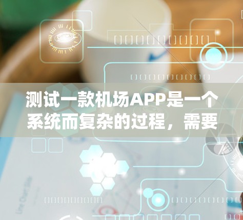 测试一款机场APP是一个系统而复杂的过程，需要从多个方面进行全面评估。以下是分步骤的测试计划，确保APP的各项功能正常运行，并提供良好的用户体验
