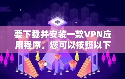 要下载并安装一款VPN应用程序,您可以按照以下步骤进行