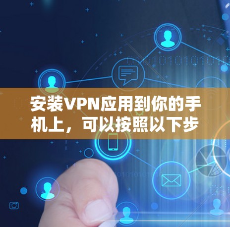 安装VPN应用到你的手机上，可以按照以下步骤进行