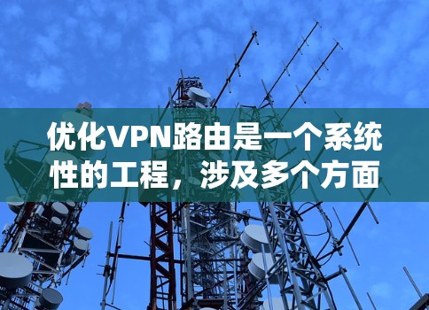 优化VPN路由是一个系统性的工程,涉及多个方面的考量和实施步骤。以下是一个有条理的优化指南,帮助您全面提升VPN的性能和稳定性
