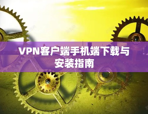 VPN客户端手机端下载与安装指南