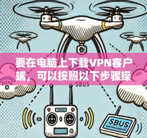 要在电脑上下载VPN客户端，可以按照以下步骤操作