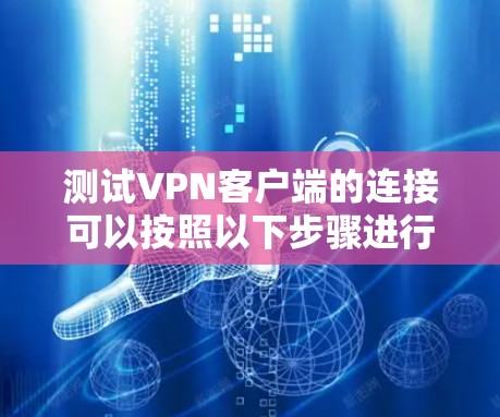 测试VPN客户端的连接可以按照以下步骤进行