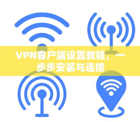 VPN客户端设置教程,一步步安装与连接