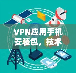 VPN应用手机安装包,技术与实践指南