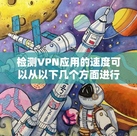 检测VPN应用的速度可以从以下几个方面进行 检测VPN应用的速度可以从以下几个方面进行