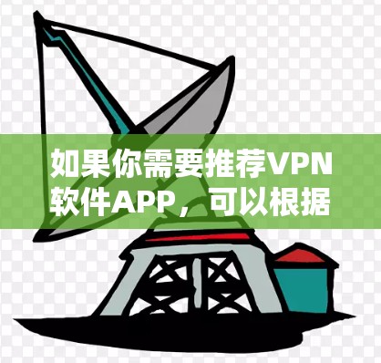 如果你需要推荐VPN软件APP，可以根据你的需求选择适合的服务。以下是一些常见的VPN服务和推荐