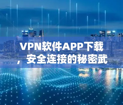 VPN软件APP下载,安全连接的秘密武器 VPN软件APP下载,安全连接的秘密武器